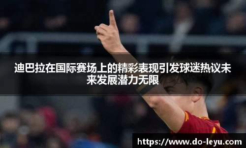 迪巴拉在国际赛场上的精彩表现引发球迷热议未来发展潜力无限