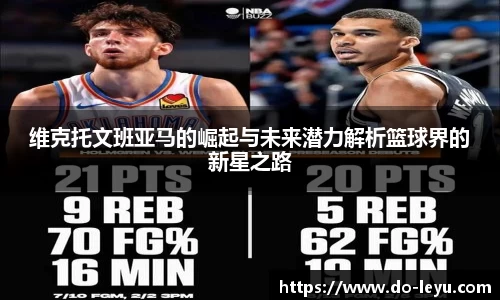 维克托文班亚马的崛起与未来潜力解析篮球界的新星之路