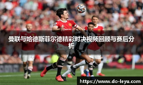 曼联与哈德斯菲尔德精彩对决视频回顾与赛后分析