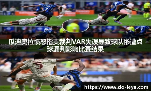 瓜迪奥拉愤怒指责裁判VAR失误导致球队惨遭点球漏判影响比赛结果