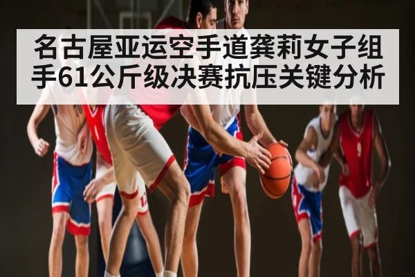 名古屋亚运空手道龚莉女子组手61公斤级决赛抗压关键分析