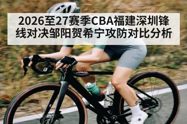 2026至27赛季CBA福建深圳锋线对决邹阳贺希宁攻防对比分析
